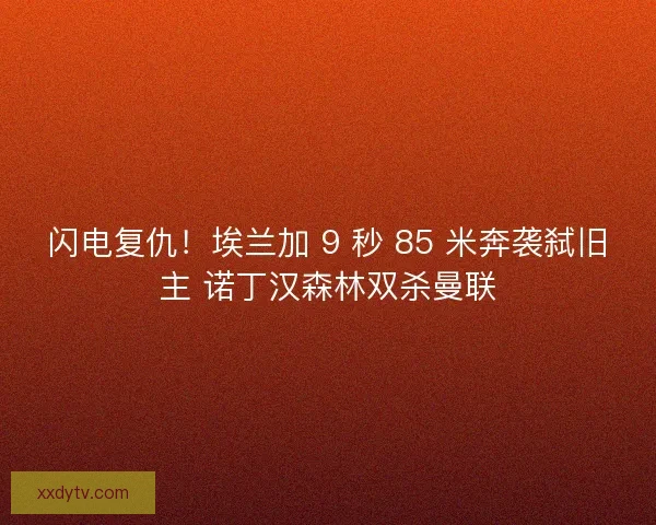 闪电复仇！埃兰加 9 秒 85 米奔袭弑旧主 诺丁汉森林双杀曼联
