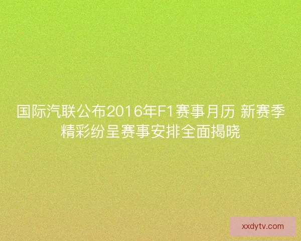 国际汽联公布2016年F1赛事月历 新赛季精彩纷呈赛事安排全面揭晓 国际汽联公布2016年F1赛事月历 新赛季精彩纷呈赛事安排全面揭晓
