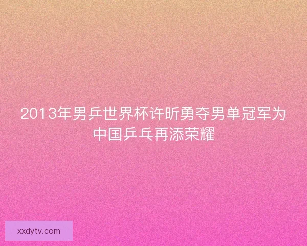 2013年男乒世界杯许昕勇夺男单冠军为中国乒乓再添荣耀
