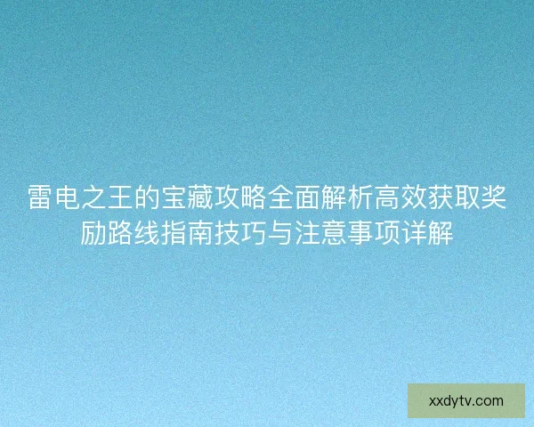雷电之王的宝藏攻略全面解析高效获取奖励路线指南技巧与注意事项详解